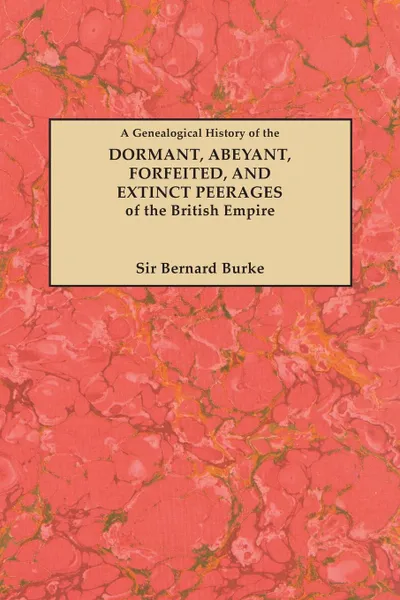 Обложка книги A Genealogical History of the Dormant, Abeyant, Forfeited, and Extinct Peerages of the British Empire .New Edition, 1883., Bernard Burke