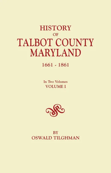 Обложка книги History of Talbot County, Maryland, 1661-1861. in Two Volumes. Volume I, Oswald Tilghman