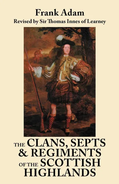 Обложка книги The Clans, Septs, and Regiments of the Scottish Highlands. Eighth Edition, Frank Adam, Thomas Innes