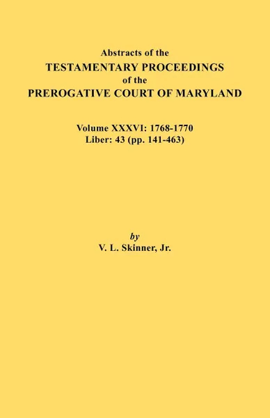 Обложка книги Abstracts of the Testamentary Proceedings of the Prerogative Court of Maryland. Volume XXXVI. 1768-1770. Liber: 43 (pp. 141-463, Jr. Vernon L. Skinner