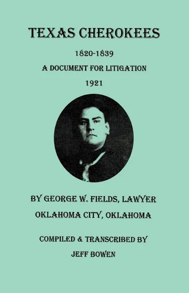 Обложка книги Texas Cherokees, 1820-1839 .With. a Document for Litigation, 1921, by George W. Fields, Lawyer, Oklahoma City, Oklahoma, 