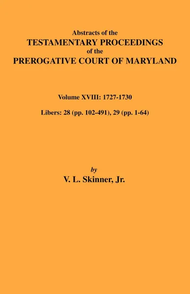 Обложка книги Abstracts of the Testamentary Proceedings of Maryland Volume XVIII. 1727-1730, V. L. Skinner, Vernon L. Jr. Skinner