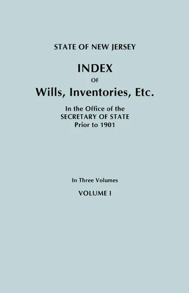 Обложка книги State of New Jersey. Index of Wills, Inventories, Etc., in the Office of the Secretary of State Prior to 1901. in Three Volumes. Volume I, New Jersey