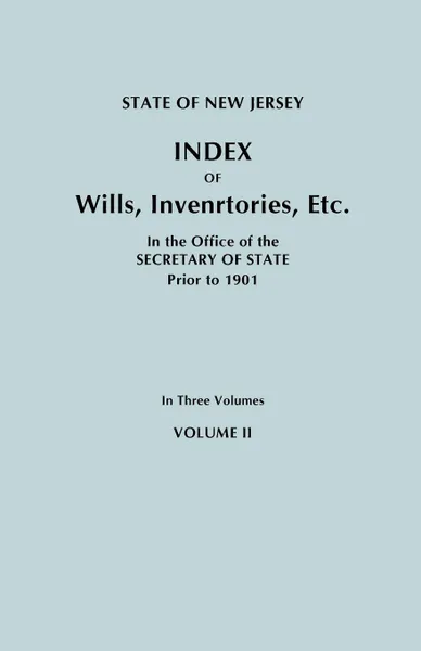 Обложка книги State of New Jersey. Index of Wills, Inventories, Etc., in the Office of the Secretary of State Prior to 1901. In Three Volumes. Volume II, New Jersey