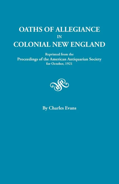 Обложка книги Oaths of Allegiance in Colonial New England. Reprinted from the Proceedings of the American Antiquarian Society for October, 1921, Charles Evans