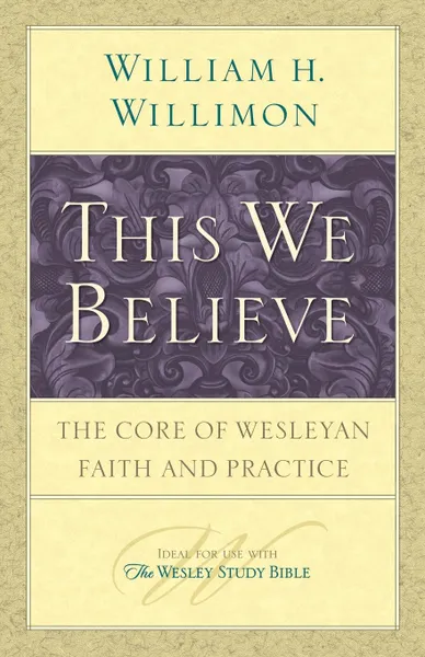 Обложка книги This We Believe. The Core of Wesleyan Faith and Practice, William H. Willimon