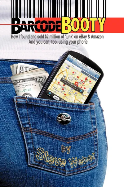 Обложка книги Barcode Booty. How I Found and Sold .2 Million of 'Junk' on Ebay and Amazon, and You Can, Too, Using Your Phone, Steve Weber