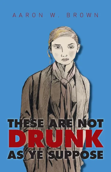 Обложка книги These Are Not Drunk As Ye Suppose, Aaron W. Brown