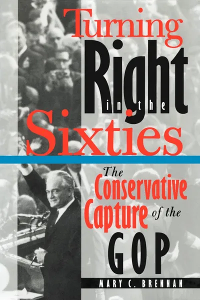 Обложка книги Turning Right in the Sixties. The Conservative Capture of the GOP, Mary C. Brennan, M. C. Brennan