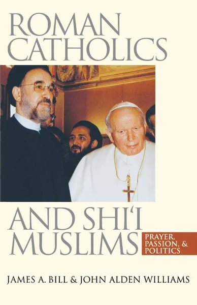 Обложка книги Roman Catholics and Shi'i Muslims. Prayer, Passion, and Politics, James A. Bill