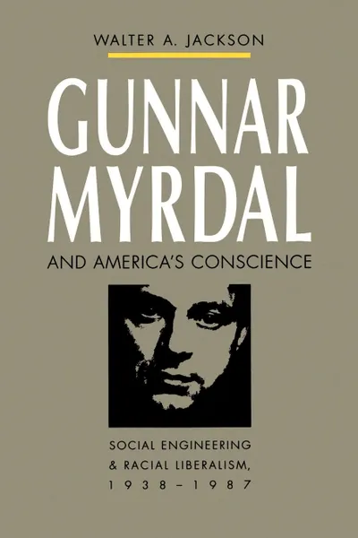 Обложка книги Gunnar Myrdal and America's Conscience. Social Engineering and Racial Liberalism, 1938-1987, Walter A. Jackson