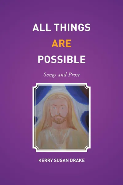 Обложка книги All Things Are Possible. Songs and Prose, Kerry Susan Drake