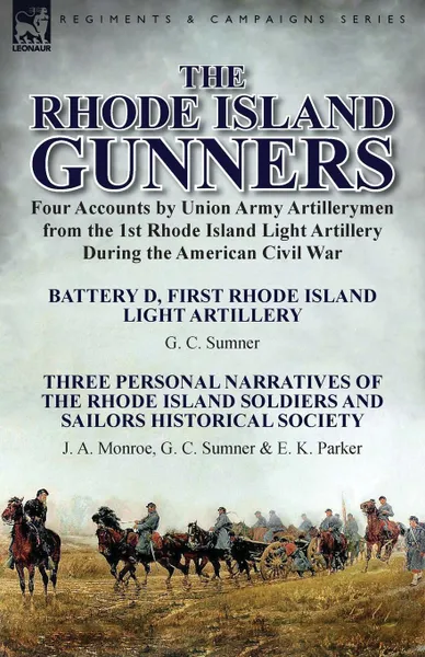 Обложка книги The Rhode Island Gunners. Four Accounts by Union Army Artillerymen from the 1st Rhode Island Light Artillery During the American Civil War-Battery D, First Rhode Island Light Artillery by G. C. Sumner & Three Personal Narratives of the Rhode Islan..., G. C. Sumner, J. A. Monroe, E. K. Parker