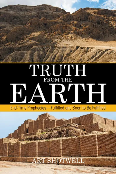 Обложка книги Truth from the Earth. End-Time Prophecies-Fulfilled and Soon to Be Fulfilled, Art Shotwell