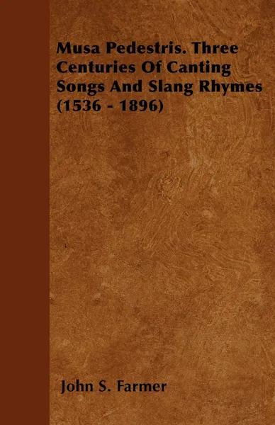 Обложка книги Musa Pedestris. Three Centuries of Canting Songs and Slang Rhymes (1536 - 1896), John Stephen Farmer