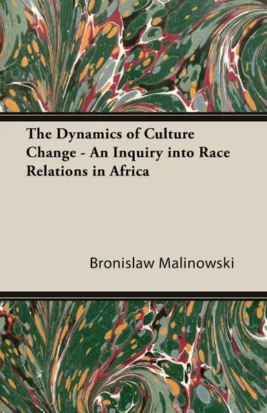 Обложка книги The Dynamics of Culture Change - An Inquiry Into Race Relations in Africa, Bronislaw Malinowski