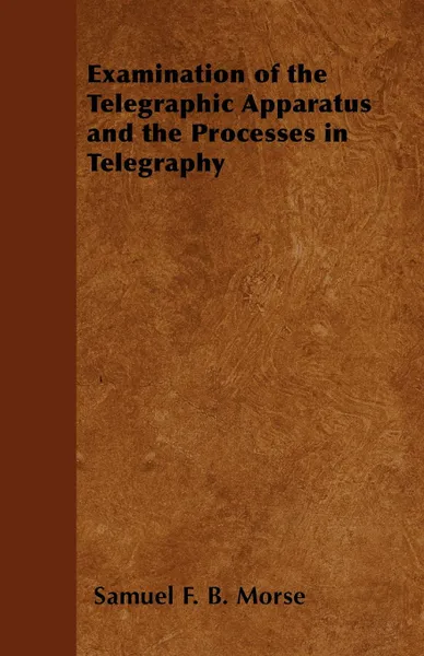 Обложка книги Examination of the Telegraphic Apparatus and the Processes in Telegraphy, Samuel F. B. Morse