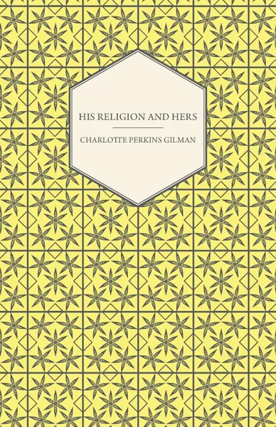 Обложка книги His Religion and Hers - A Study of the Faith of Our Fathers and the Work of Our Mothers, Charlotte Perkins Gilman