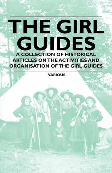 Обложка книги The Girl Guides - A Collection of Historical Articles on the Activities and Organisation of the Girl Guides, Various