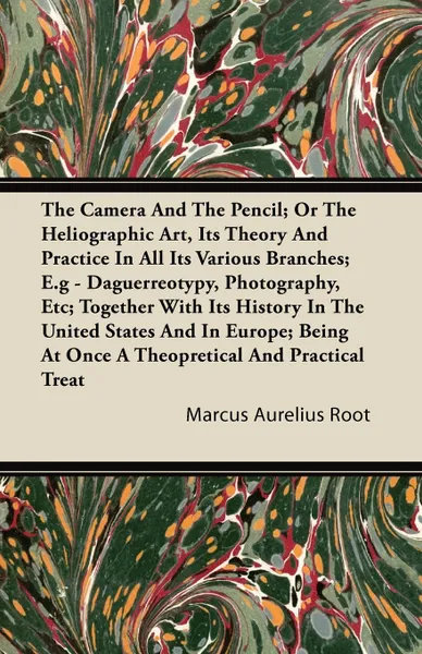 Обложка книги The Camera and the Pencil; Or, The Heliographic Art, its Theory and Practice in All its Various Branches; E.g - Daguerreotypy, Photography, Etc; Together with its History in the United States and in Europe; Being at Once a Theopretical and Practic..., Marcus Aurelius Root