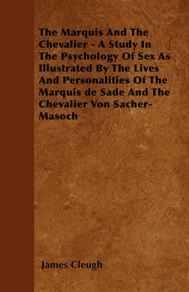 Обложка книги The Marquis And The Chevalier - A Study In The Psychology Of Sex As Illustrated By The Lives And Personalities Of The Marquis de Sade And The Chevalier Von Sacher-Masoch, James Cleugh