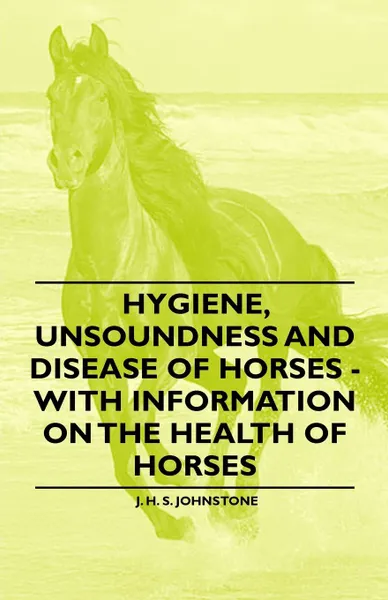 Обложка книги Hygiene, Unsoundness and Disease of Horses - With Information on the Health of Horses, J. H. S. Johnstone