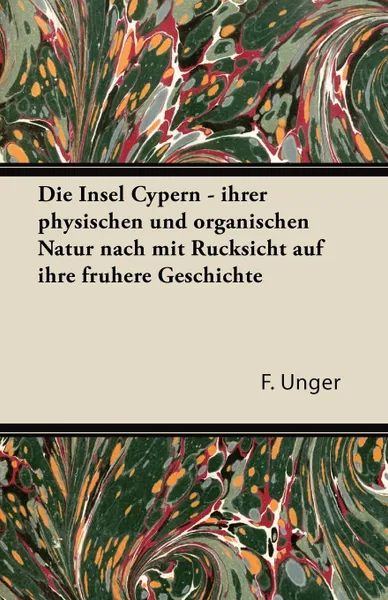Обложка книги Die Insel Cypern - Ihrer Physischen Und Organischen Natur Nach Mit Rucksicht Auf Ihre Fruhere Geschichte, F. Unger