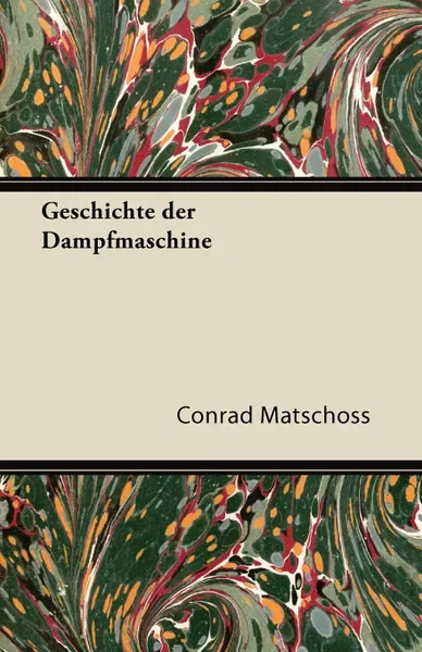 Обложка книги Geschichte Der Dampfmaschine, Conrad Matschoss