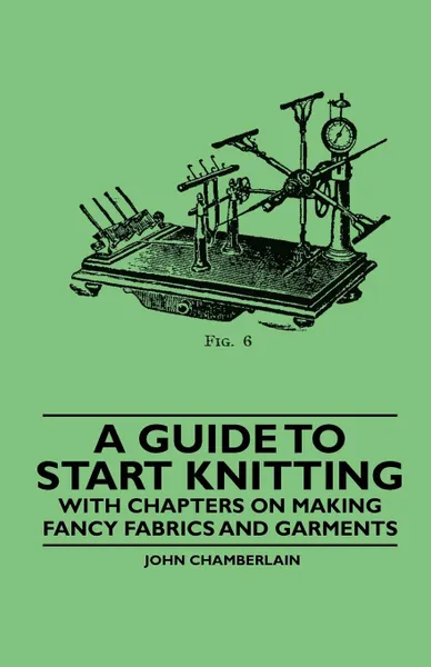 Обложка книги A Guide to Start Knitting - With Chapters on Making Fancy Fabrics and Garments, John Chamberlain