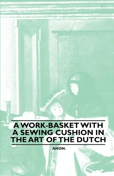 Обложка книги A Work-Basket with a Sewing Cushion in the Art of the Dutch, Anon.