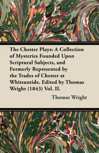 Обложка книги The Chester Plays. A Collection of Mysteries Founded Upon Scriptural Subjects, and Formerly Represented by the Trades of Chester at Whitsuntide. Edited by Thomas Wright (1843) Vol. II., Thomas Wright