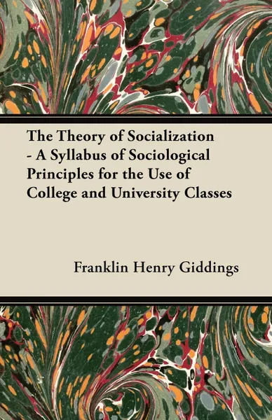 Обложка книги The Theory of Socialization - A Syllabus of Sociological Principles for the Use of College and University Classes, Franklin Henry Giddings