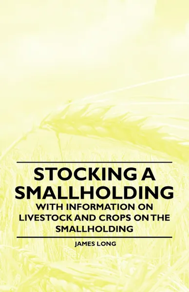 Обложка книги Stocking a Smallholding - With Information on Livestock and Crops on the Smallholding, James Long