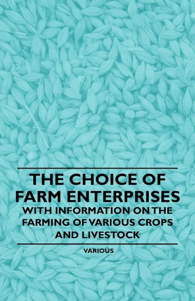 Обложка книги The Choice of Farm Enterprises - With Information on the Farming of Various Crops and Livestock, Various