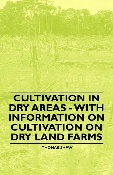 Обложка книги Cultivation in Dry Areas - With Information on Cultivation on Dry Land Farms, Thomas Shaw