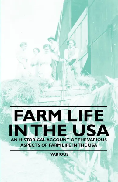 Обложка книги Farm Life in the USA - An Historical Account of the Various Aspects of Farm Life in the USA, Various