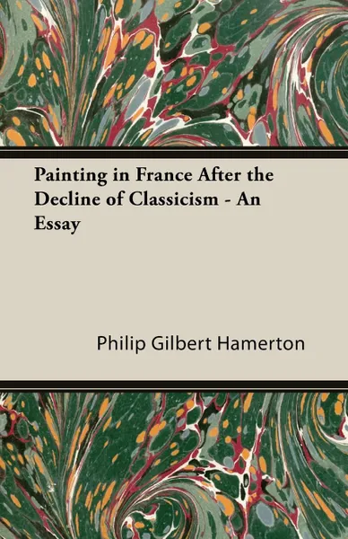 Обложка книги Painting in France After the Decline of Classicism - An Essay, Philip Gilbert Hamerton