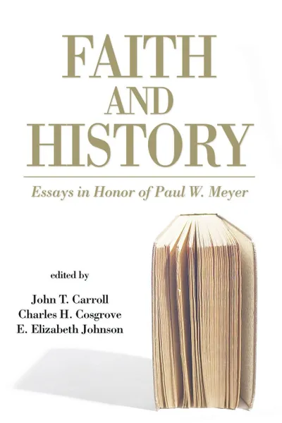 Обложка книги Faith and History. Essays in Honor of Paul W. Meyer, John T. Carroll