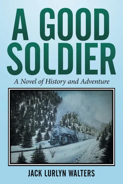 Обложка книги A Good Soldier. A Novel of History and Adventure, Jack Lurlyn Walters