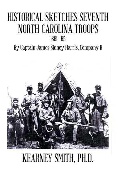 Обложка книги Historical Sketches Seventh North Carolina Troops 1861-65. By Captain James Sidney Harris, Company B, Kearney Smith Ph.D.