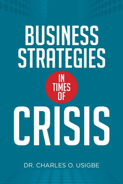 Обложка книги Business Strategies in Times of Crisis, Dr. Charles O. Usigbe