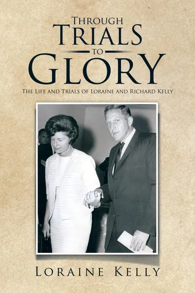 Обложка книги Through Trials to Glory. The Life and Trials of Loraine and Richard Kelly, Loraine Kelly