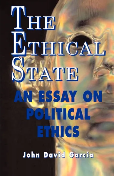 Обложка книги The Ethical State - An Essay On Political Ethics, John David Garcia