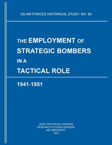 Обложка книги The Employment of Strategic Bombers in a Tactical Role, 1941-1951 (US Air Forces Historical Studies. No. 88), USAF Historical Division, Research Studies Institute, Air University