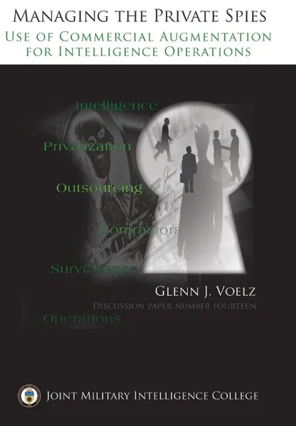 Обложка книги Managing the Private Spies. The Use of Commercial Augmentation for Intelligence Operations, Glenn James Voelz, Joint Military Intelligence Collgee, Ctr Srategic Intelligence Research