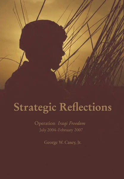 Обложка книги Strategic Reflections. Operation Iraqi Freedom July 2004 - February 2007, George W. Casey, National Defense University Press