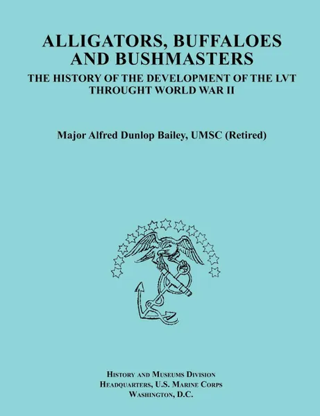 Обложка книги Alligators, Buffaloes, and Bushmasters. The History of the Development of the Lvt Through World War II (Ocassional Paper Series, United States Marine, Alfred Dunlop Bailey, History & Museums Division, United States Marine Corps