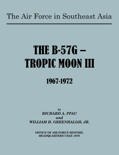 Обложка книги The Air Force in Southeast Asia. The B-57G -- Tropic Moon III, 1967-1972, Richard Pfau, William H. Greenhalgh, U.S. Office of Air Force History