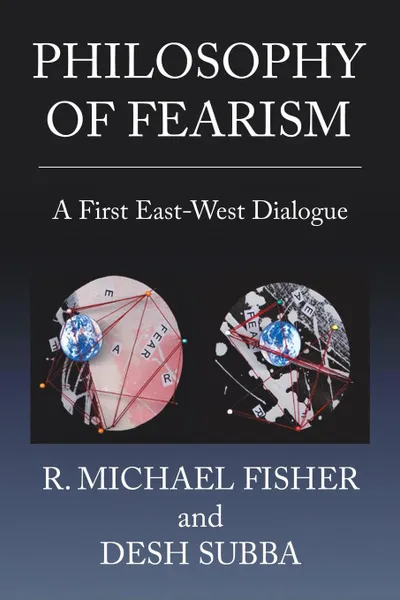 Обложка книги Philosophy of Fearism. A First East-West Dialogue, R. Michael Fisher, Desh Subba