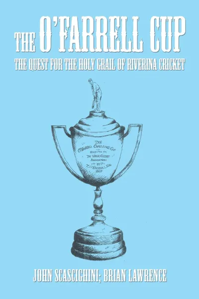 Обложка книги The O'Farrell Cup. The Quest for the Holy Grail of Riverina Cricket, John Scascighini, Brian Lawrence